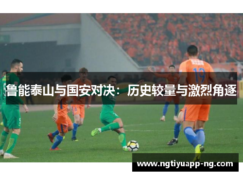 鲁能泰山与国安对决：历史较量与激烈角逐
