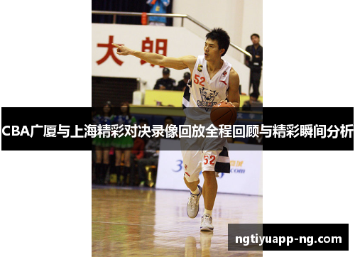 CBA广厦与上海精彩对决录像回放全程回顾与精彩瞬间分析