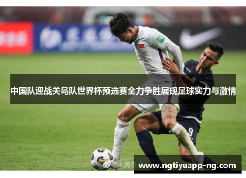 中国队迎战关岛队世界杯预选赛全力争胜展现足球实力与激情