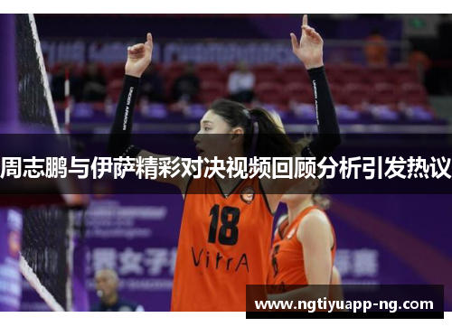 周志鹏与伊萨精彩对决视频回顾分析引发热议
