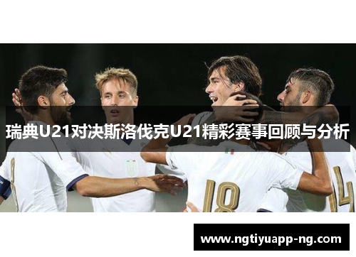 瑞典U21对决斯洛伐克U21精彩赛事回顾与分析