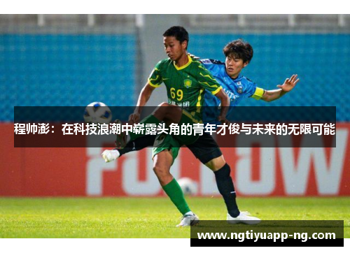 程帅澎：在科技浪潮中崭露头角的青年才俊与未来的无限可能