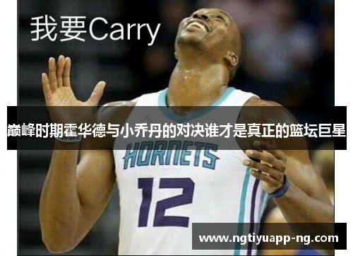 巅峰时期霍华德与小乔丹的对决谁才是真正的篮坛巨星