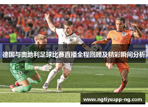 德国与奥地利足球比赛直播全程回顾及精彩瞬间分析